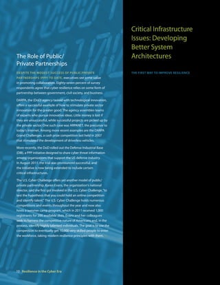 Critical Infrastructure
                                                                         Issues: Developing
                                                                         Better System
The Role of Public/                                                      Architectures
Private Partnerships
DesPite the MoDest sUccess of PUblic/Private                             the first way to iMProve resilience is to
PartnershiPs (PPP) to Date, executives see some value                    improve an organization‘s critical infrastructure—
in promoting collaboration. Eighty-seven percent of survey               its data center. Newer infrastructures enable
respondents agree that cyber resilience relies on some form of           these data centers to be more secure than ever,
partnership between government, civil society, and business.             primarily because fault tolerance, replication,
                                                                         and workload balancing are all built into newer
DARPA, the (DoD) agency tasked with technological innovation,
                                                                         operating systems and newer hardware. These
offers a successful example of how to stimulate private sector
                                                                         new structures are more effective than the
innovation for the greater good. The agency assembles teams
                                                                         “endpoint” hardening approach to system security,
of experts who pursue innovative ideas. Little money is lost if
                                                                         which focused on hardening security at PCs,
they are unsuccessful, while successful projects are picked up by
                                                                         smartphones, and other endpoint devices.
the private sector. One such case was ARPANET, the precursor to
today‘s Internet. Among more recent examples are the DARPA               Dave Scott, the head of NTT Europe‘s Solution
Grand Challenges, a cash prize competition last held in 2007             Consulting team admits that, although he
that stimulated the development of driverless vehicles.                  was once an advocate of that approach, the
More recently, the DoD rolled out the Defense Industrial Base            precautions he took weren‘t enough. “I may have
(DIB), a PPP initiative designed to share cyber threat information       been naïve until my first data center outage,” Scott
among organizations that support the US defense industry.                says, “at which point, I wised up quite quickly.
In August 2011, the trial was pronounced successful, and                 You can put together what you think are the best
the initiative is now being extended to include certain                  security endpoints and resilience within a single
critical infrastructures.                                                facility, and something will still happen that takes
                                                                         the whole thing out. You assume then that true
The U.S. Cyber Challenge offers yet another model of public/             resilience and true availability mean more than just
private partnership. Karen Evans, the organization‘s national            endpoint security.”
director, said she first got involved in the U.S. Cyber Challenge, “to
test the hypothesis that you could hold an online competition            To improve security at data centers, it is necessary
and identify talent.” The U.S. Cyber Challenge holds numerous            to address the three classes of operations they
competitions and events throughout the year and now also                 involve: processing (the execution of programs
hosts a summer camp program, which in 2011 received 1,000                and the production of data, often called
registrants for 200 available slots. Evans and her colleagues            “compute power” by service providers); storage
seek to harness the competitive nature of Americans and, in the          (the containment of data); and interconnect (the
process, identify highly talented individuals. The goal is to use the    transmission of data and functionality). In an
competition to eventually get 10,000 very skilled people to enter
the workforce, taking modern resilience principles with them. • •




10 Resilience in the Cyber Era
 