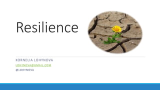 Resilience
KORNELIA LOHYNOVA
LOHYNOVA@GMAIL.COM
@LOHYNOVA
 