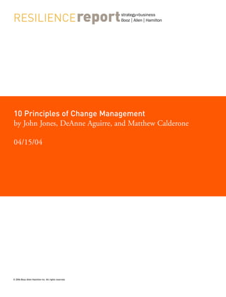 strategy+business




10 Principles of Change Management
by John Jones, DeAnne Aguirre, and Matthew Calderone

04/15/04




© 2004 Booz Allen Hamilton Inc. All rights reserved.
 