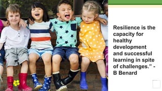 Resilience is the
capacity for
healthy
development
and successful
learning in spite
of challenges.” -
B Benard
Yellow
Pond
 
