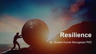 Resilience
Dr. Suresh Kumar Murugesan PhD
 