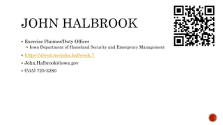  Exercise Planner/Duty Officer
 Iowa Department of Homeland Security and Emergency Management
 https://about.me/john.halbrook.7
 John.Halbrook@iowa.gov
 (515) 725-3280
 