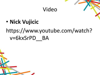 Video
• Nick Vujicic
https://www.youtube.com/watch?
v=6kxSrPD__BA
 