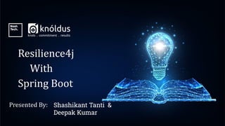 Presented By:
Resilience4j
With
Spring Boot
Shashikant Tanti &
Deepak Kumar
 