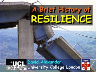 A Brief History of
RESILIENCE
David Alexander
University College London
 