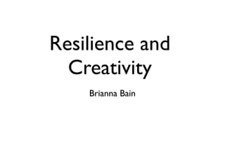 Resilience and
  Creativity
    Brianna Bain
 