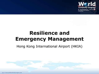 Resilience and 
Emergency Management 
Hong Kong International Airport (HKIA) 
 