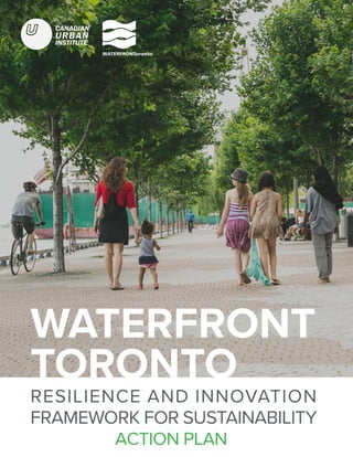 RESILIENCE AND INNOVATION
FRAMEWORK FOR SUSTAINABILITY
WATERFRONT
TORONTO
ACTION PLAN
 