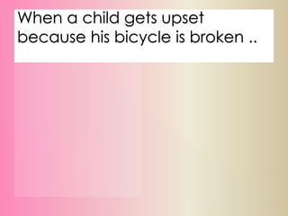 When a child gets upset
because his bicycle is broken ..
 