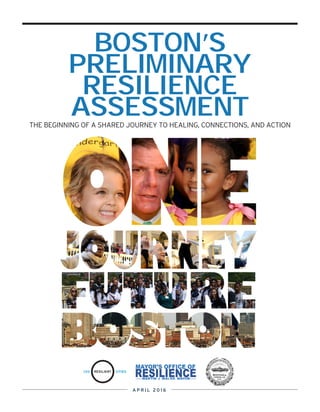 BOSTON’S
PRELIMINARY
RESILIENCE
ASSESSMENTTHE BEGINNING OF A SHARED JOURNEY TO HEALING, CONNECTIONS, AND ACTION
A P R I L 2 0 1 6
 