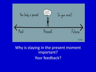 Why is staying in the present moment
important?
Your feedback?
 