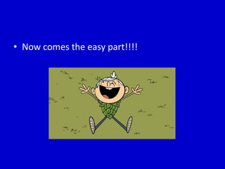 • Now comes the easy part!!!!
 