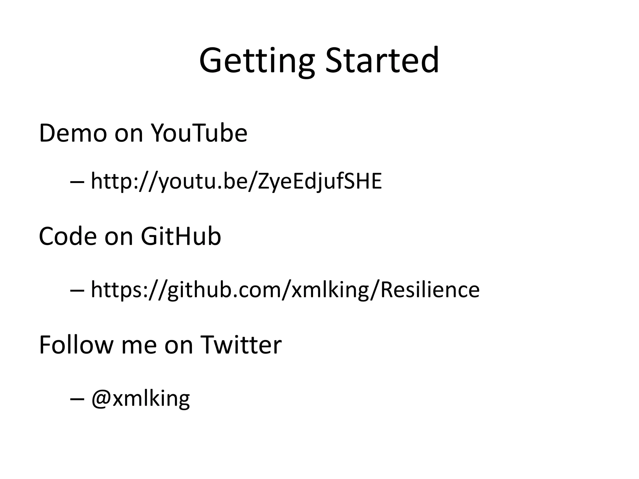 Getting Started
Demo on YouTube
– http://youtu.be/ZyeEdjufSHE
Code on GitHub
– https://github.com/xmlking/Resilience
Follow me on Twitter
– @xmlking
 