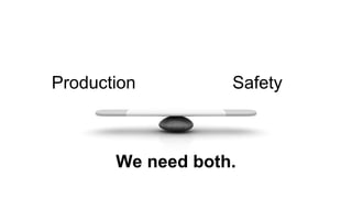 Production Safety
We need both.
 
