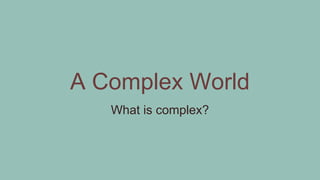 What is complex?
A Complex World
 