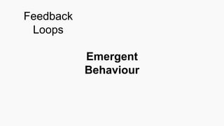 Emergent
Behaviour
Feedback
Loops
 