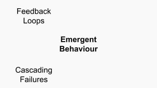 Emergent
Behaviour
Cascading
Failures
Feedback
Loops
 