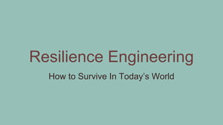 Resilience Engineering
How to Survive In Today’s World
 