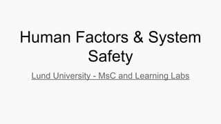 Human Factors & System
Safety
Lund University - MsC and Learning Labs
 