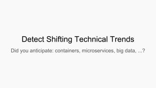 Detect Shifting Technical Trends
Did you anticipate: containers, microservices, big data, ...?
 
