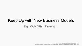Keep Up with New Business Models
E.g.: Web APIs*, Fintechs**.
*John Musser, “20 Business Models in 20 Minutes” (2013)
** McKinsey&Company, “Cutting Through the FinTech Noise: Markers of Success, Imperatives for Banks” (2015)
 