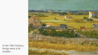 In the 19th Century,
things were a bit
simpler... Harvest at La Crau, with Montmajour in the
Background, June 1888, Van Gogh Museum
 