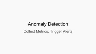 Anomaly Detection
Collect Metrics, Trigger Alerts
 