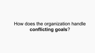 How does the organization handle
conflicting goals?
 