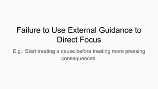 Failure to Use External Guidance to
Direct Focus
E.g.: Start treating a cause before treating more pressing
consequences.
 