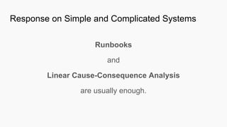 Response on Simple and Complicated Systems
Runbooks
and
Linear Cause-Consequence Analysis
are usually enough.
 