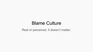 Blame Culture
Real or perceived. It doesn’t matter.
 