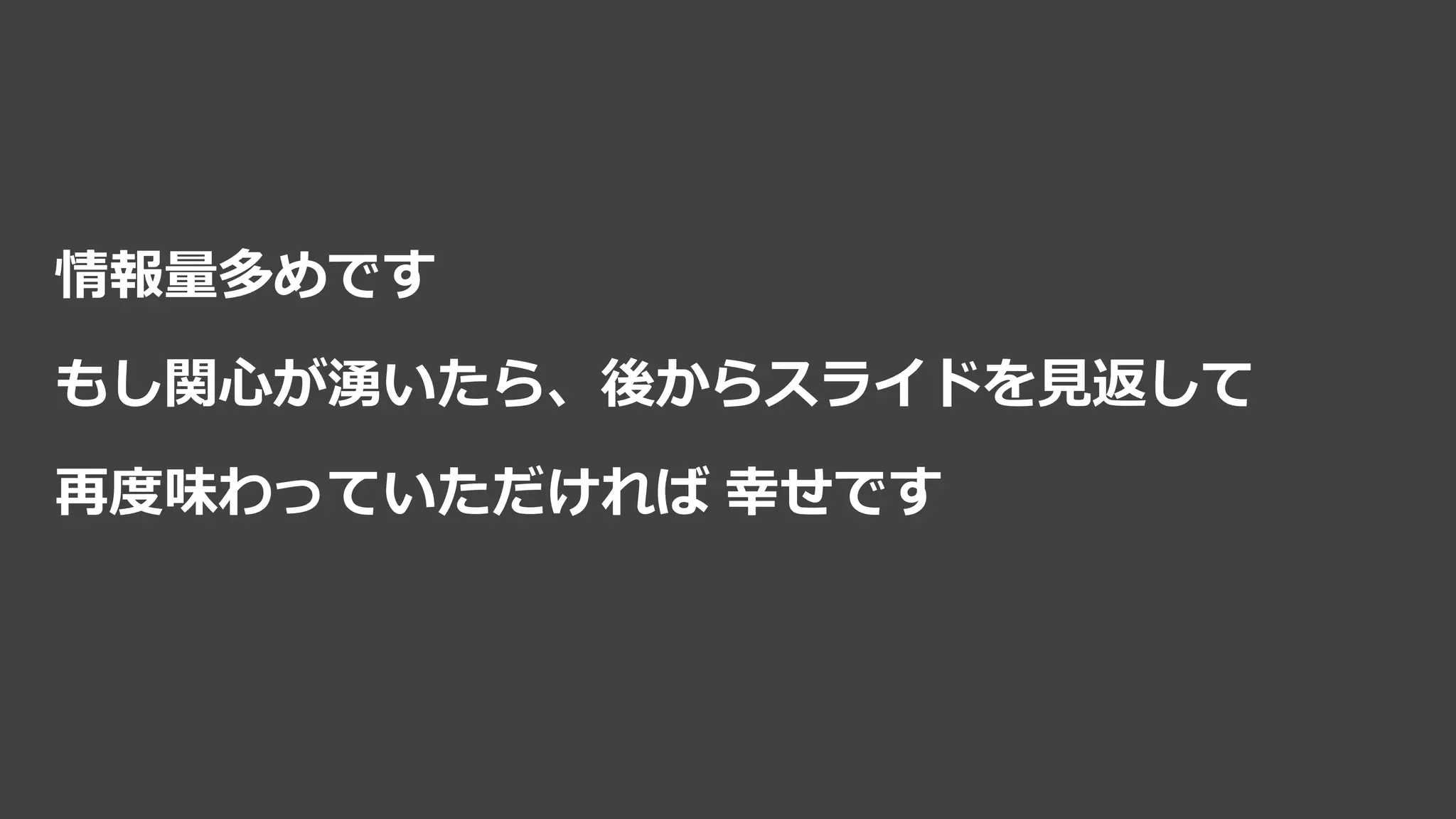 情報量多めです
もし関心が湧いたら、後からスライドを見返して
再度味わっていただければ 幸せです
 