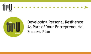 Developing Personal Resilience
As Part of Your Entrepreneurial
Success Plan
 