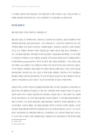 경제위기와 협동조합의 회복력 : 금융협동조합의 저력

고 규제하는 정부의 능력과 참을성을 가지고 협동조합 시스템이 성숙할 수 있는 시간을 부여하는 국
제개발 공동체의 능력에 달려 있다. 우리는 제4장에서 이 이슈에 대해 더 논의할 것이다.

위기에 강하다?
협동조합 모델은 위기를 어떻게 잘 극복해 왔는가?

협동조합 모델은 1차 세계대전 때도 상대적으로 온전하게 살아 남았지만, 1929년 대공황과 이어진
세계경제 침체기에는 분명 문제시되었다. 그리고 1990년대 초 스칸디나비아 금융위기와 같은 일부
지역에만 영향을 끼친 전후의 위기에서도 시험대에 올랐다. 독일에서는 1923년의 극심한 인플레이
션으로 모든 은행들이 대부분의 지분과 적립금을 잃고 대출이 불가능 해질 정도로 취약해졌다. 그
러나 그때 협동조합은행과 저축은행은 투자자소유은행의 시장점유율을 확보하였다. 도시의 은행들
은 독립성을 유지하였으나 농촌 은행들은 농업공황 시에 농부들의 생존을 돕도록 은행들을 통해 프
로이센카세(Preussenkasse)로부터 정부의 추가적인 재정 지원을 받아들였다. 그러나 1931년 금융
위기 때에는 농촌 은행들은 다른 은행들보다 피해가 적어 정부로부터의 도움이 필요하지는 않았다.
도시의 은행들은 조합원들이 대출 상환을 하지 못했기 때문에 손해를 입었고, 일부는 정부의 원조를
받아야만 했다. 1931년의 손실 이후 그들은 곧 재정 안정을 되찾았다. 전반적으로 위기 시에 협동조
합은행은 위험한 모험(이내 철수해버리는 ‘투기성’ 외국자본의 유입)을 하지 않기 때문에 투자자소유
은행이나 저축은행보다 손실이 적었다.14 최근의 위기에서와의 유사점은 주목할 만하다.

네덜란드에서는 풍부한 적립금과 농업협동조합은행에 대한 보수적인 금융정책으로 1920년대의 금
융위기시에 거의 영향을 받지 않았다.(두 개의 작은 지역은행이 예대 이자율의 마진을 너무 넓게 설
정하여 문제가 되기도 하였다) 1930년대 위기 동안에는 어려움을 겪은 두 개의 은행이 인근 은행에
인수된 것을 제외하고, 단 하나의 협동조합은행도 파산하지 않았다. 두 개의 협동조합중앙은행의 강
력한 모니터링이 그들 성공의 핵심이었다. 협동조합은행은 시장에서의 지위를 강화하였으나, 투자
자소유은행은 그러하지 못했다. 결국 협동조합은행은 최악의 시기에서도 엄격한 신용평가, 견고한
금융정책, 협동조합은행 모델에서의 잘 발달된 감독구조로 인해 살아남았다는 것이다.15 오스트리아
에서는 1930년대에 모든 대형은행이 합병 또는 국유화되었고 모든 부문에서 막대한 정부 보조금으
로 간신히 버틸 수 있었다. 한편 신용협동조합은 은행들을 위기로 몰아넣었던 투기에 참여하지 않았
14.	마이어, 2012
15.	무이, 2012, p.122　

24

 