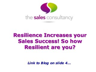 Resilience Increases your
Sales Success! So how
Resilient are you?
Link to Blog on slide 4…
 