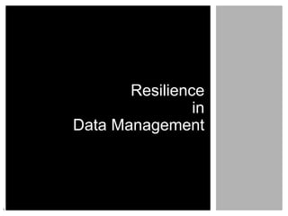 Resilience
in
Data Management
1
 