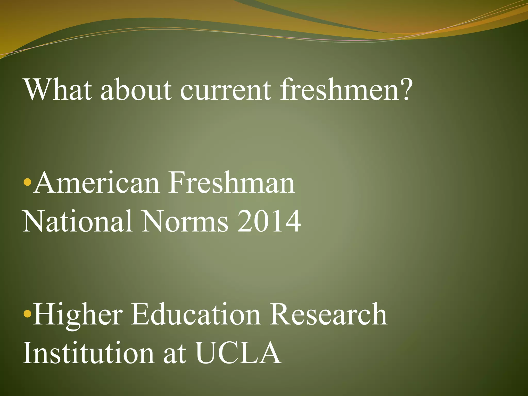 What about current freshmen?
•American Freshman
National Norms 2014
•Higher Education Research
Institution at UCLA
 
