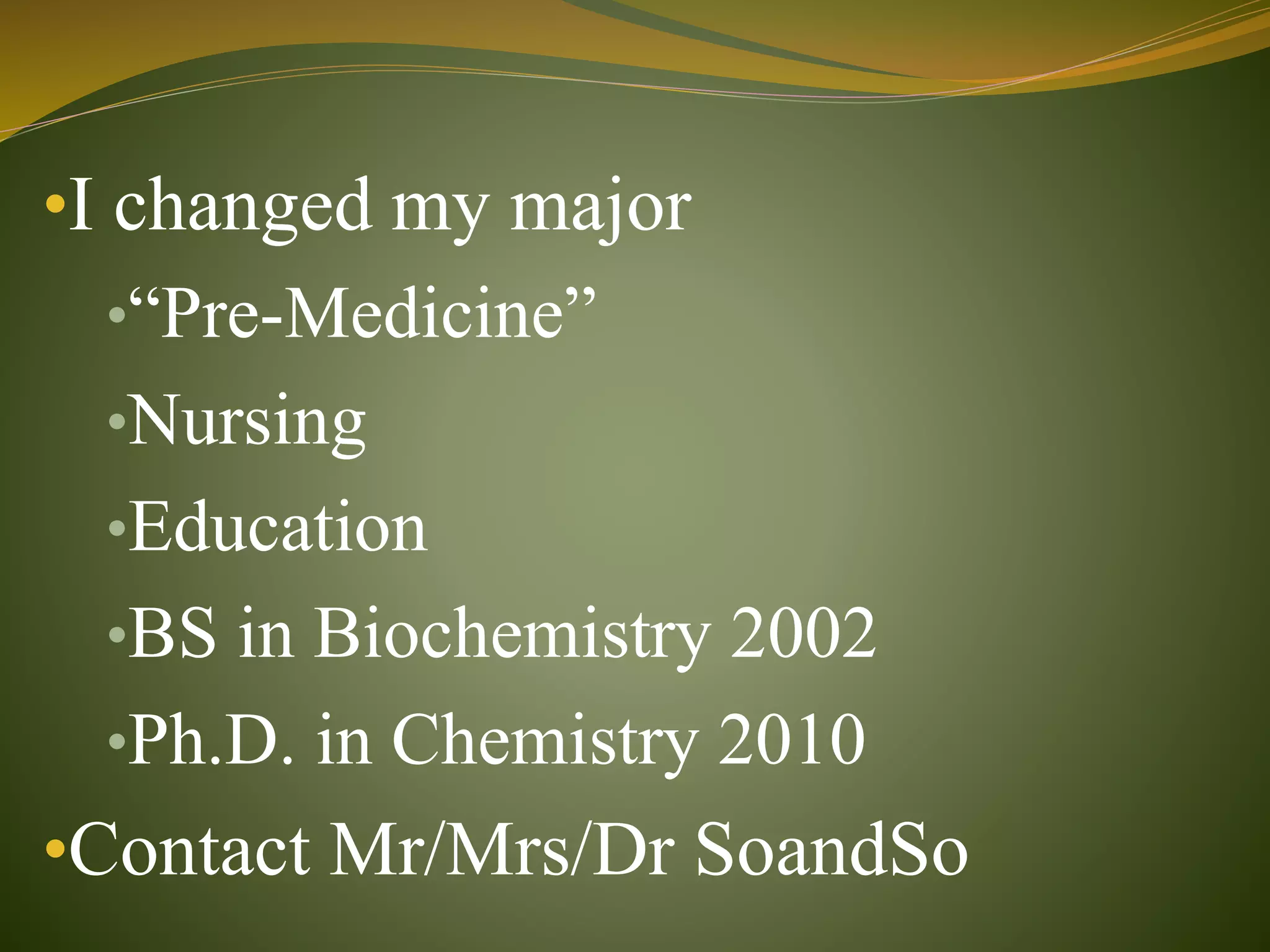 •I changed my major
•“Pre-Medicine”
•Nursing
•Education
•BS in Biochemistry 2002
•Ph.D. in Chemistry 2010
•Contact Mr/Mrs/Dr SoandSo
 