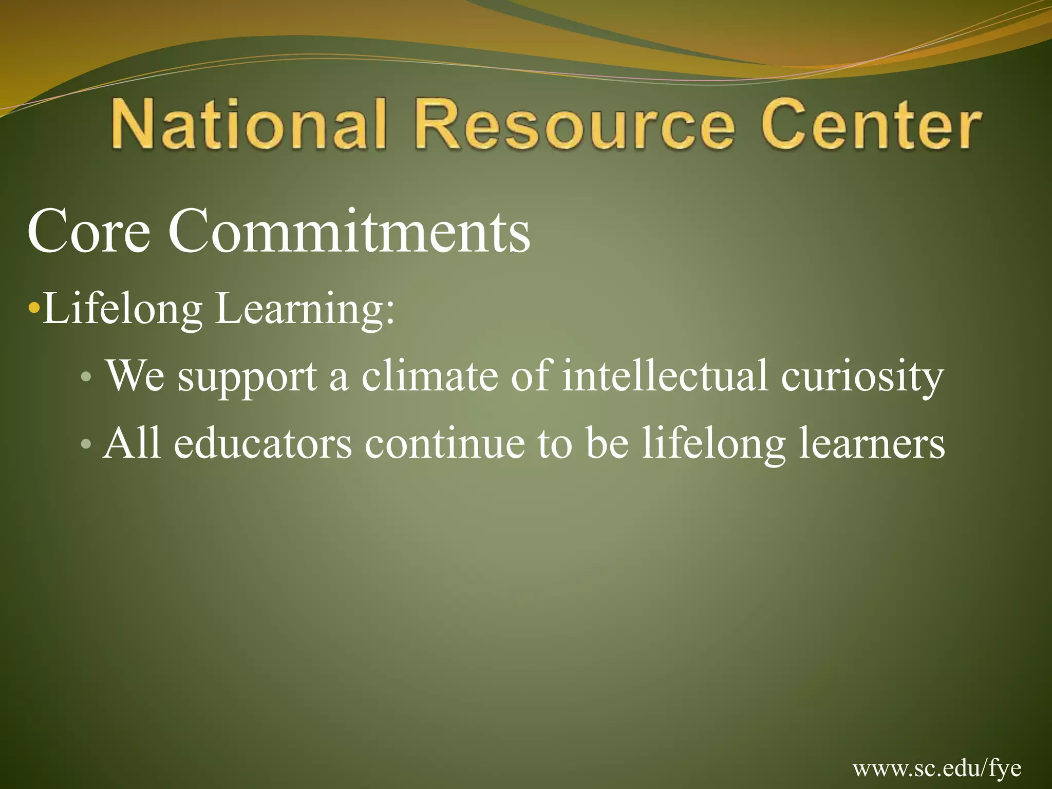 Core Commitments
•Lifelong Learning:
• We support a climate of intellectual curiosity
• All educators continue to be lifelong learners
www.sc.edu/fye
 
