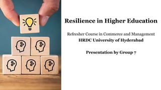 Resilience in Higher Education
Refresher Course in Commerce and Management
HRDC University of Hyderabad
Presentation by Group 7
 