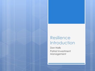 Resilience
Introduction
Don Nalls
Patriot Investment
Management
 