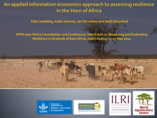Eike Luedeling, Katie Downie, Jan De Leeuw and Keith Shepherd
IFPRI 2020 Policy Consultation and Conference, Side Event on Measuring and Evaluating
Resilience in Drylands of East Africa, Addis Ababa, 15-17 May 2014
 