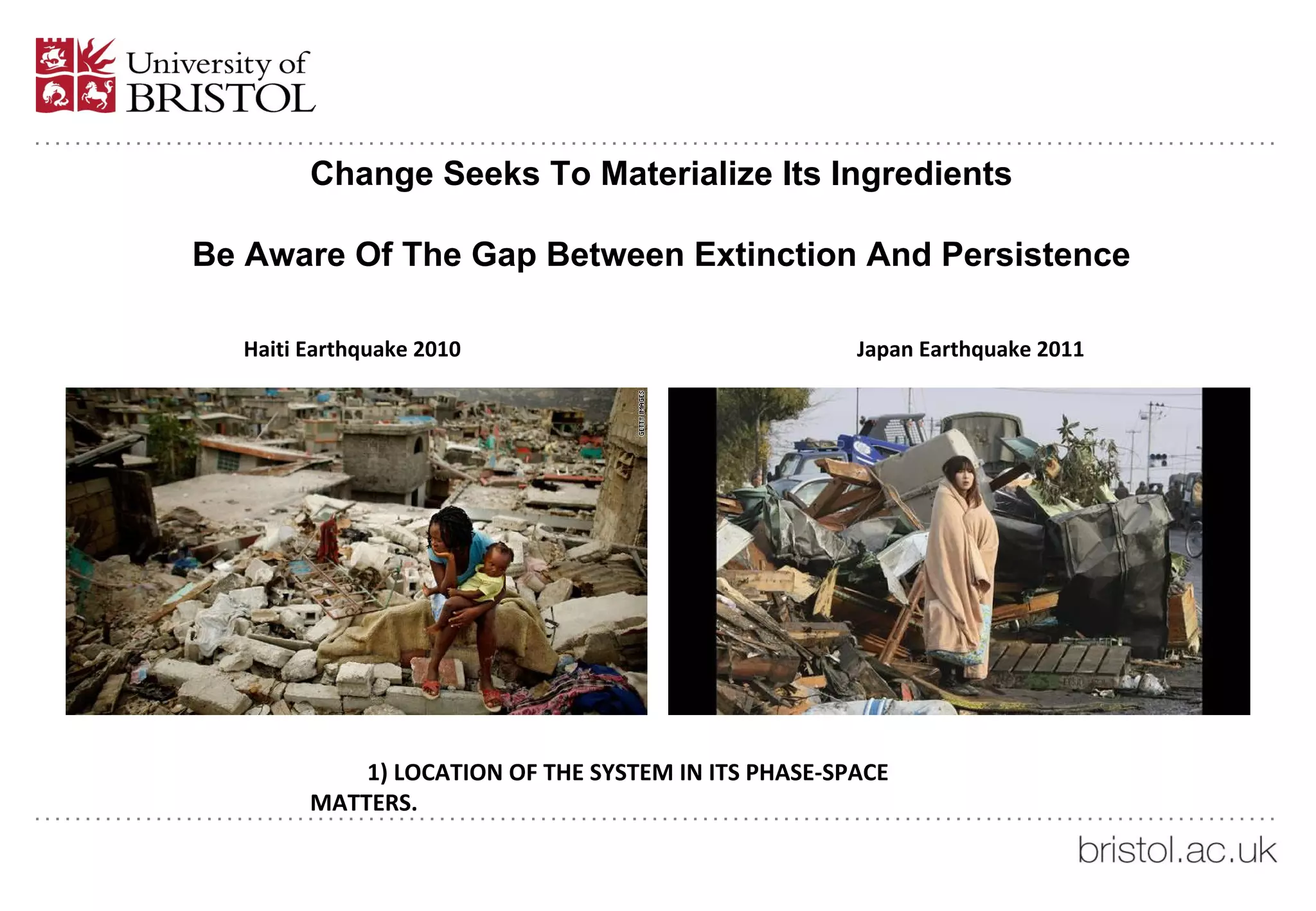 Change Seeks To Materialize Its Ingredients
Be Aware Of The Gap Between Extinction And Persistence
Haiti Earthquake 2010 Japan Earthquake 2011
1) LOCATION OF THE SYSTEM IN ITS PHASE-SPACE
MATTERS.
 