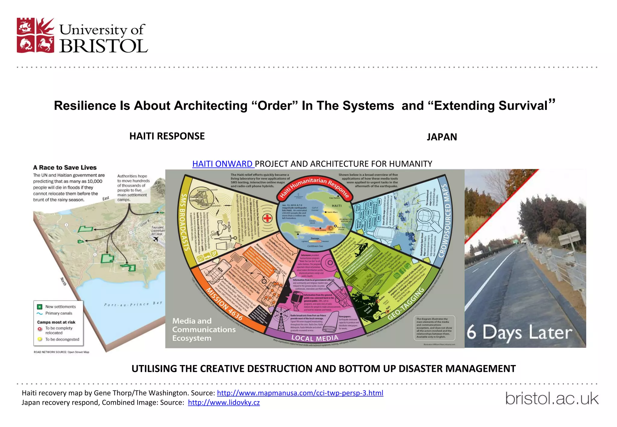 Resilience Is About Architecting “Order” In The Systems and “Extending Survival”
HAITI RESPONSE JAPAN
HAITI ONWARD PROJECT AND ARCHITECTURE FOR HUMANITY
UTILISING THE CREATIVE DESTRUCTION AND BOTTOM UP DISASTER MANAGEMENT
Haiti recovery map by Gene Thorp/The Washington. Source: http://www.mapmanusa.com/cci-twp-persp-3.html
Japan recovery respond, Combined Image: Source: http://www.lidovky.cz
 
