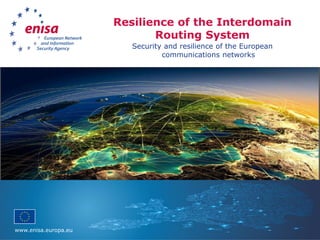 www.enisa.europa.eu
Resilience of the Interdomain
Routing System
Security and resilience of the European
communications networks
 