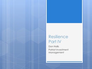 Resilience
Part IV
Don Nalls
Patriot Investment
Management
 