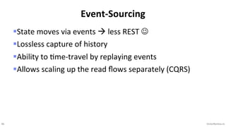 46 VictorRentea.ro
§State moves via events à less REST J
§Lossless capture of history
§Ability to =me-travel by replaying events
§Allows scaling up the read ﬂows separately (CQRS)
Event-Sourcing
 