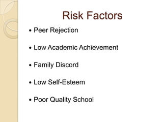 Risk Factors
 Peer Rejection
 Low Academic Achievement
 Family Discord
 Low Self-Esteem
 Poor Quality School
 
