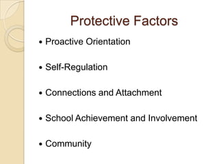 Protective Factors
 Proactive Orientation
 Self-Regulation
 Connections and Attachment
 School Achievement and Involvement
 Community
 