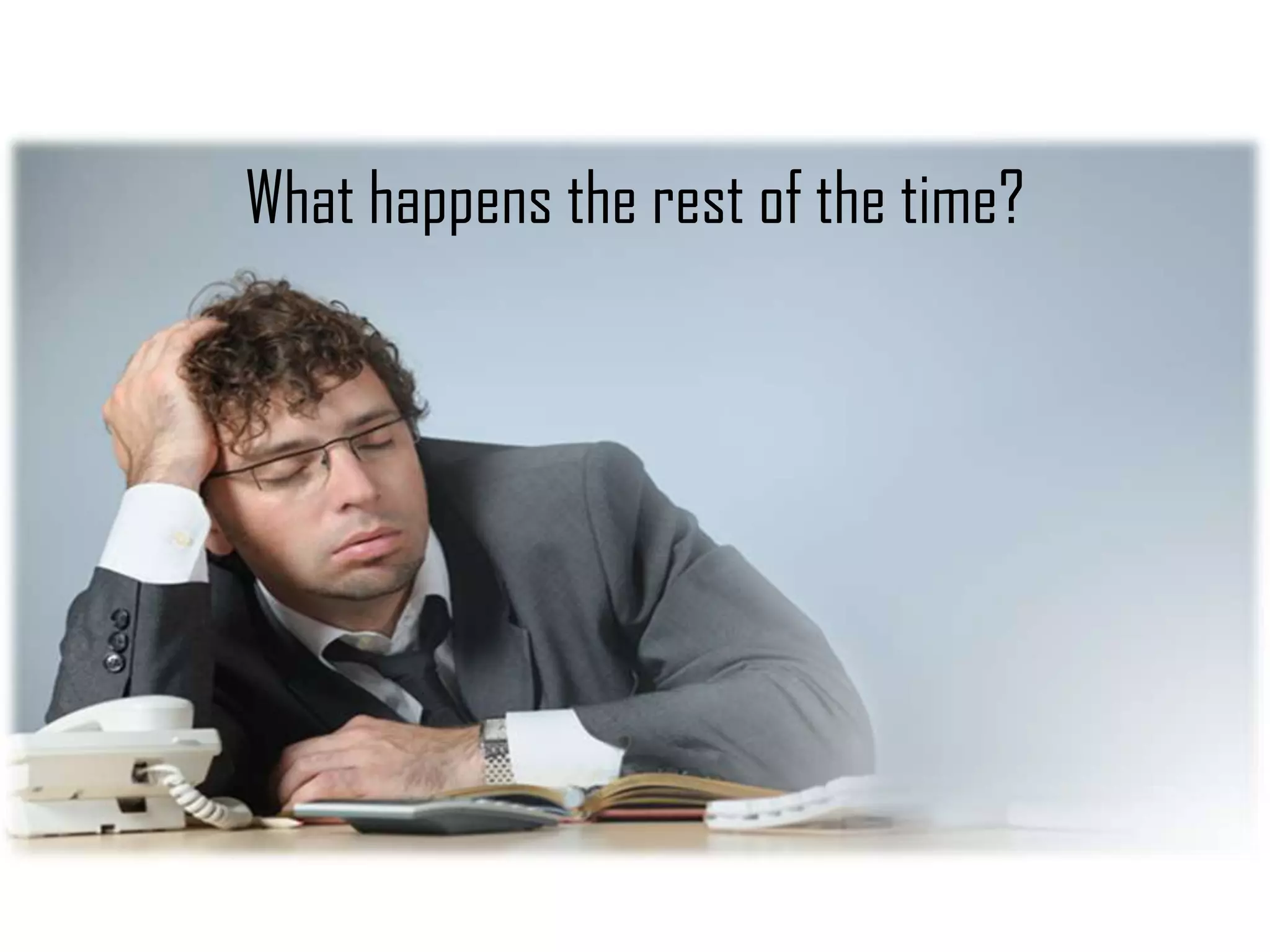 What happens the rest of the time?
 